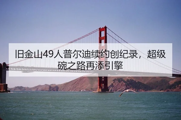 旧金山49人普尔迪续约创纪录，超级碗之路再添引擎