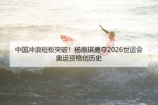 中国冲浪短板突破！杨思琪勇夺2026世运会奥运资格创历史