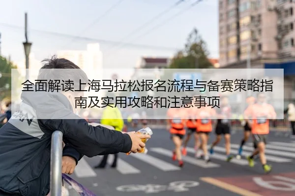 全面解读上海马拉松报名流程与备赛策略指南及实用攻略和注意事项