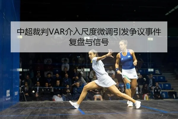 中超裁判VAR介入尺度微调引发争议事件复盘与信号